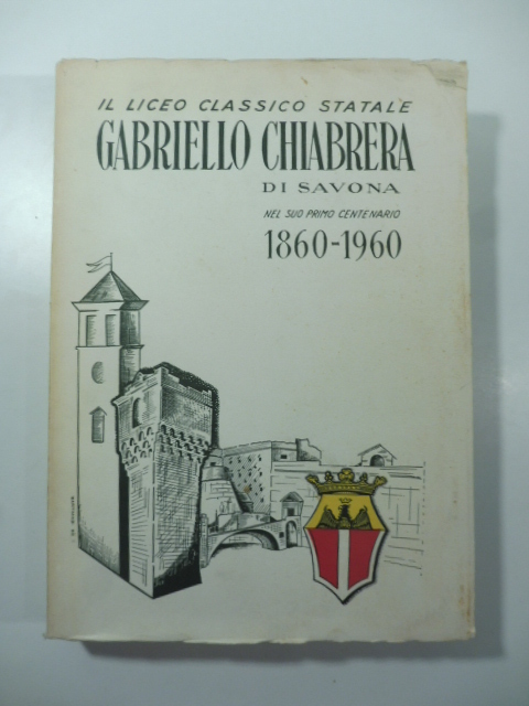 Il Liceo classico statale Gabriello Chiabrera di Savona nel suo primo centenario 1860-1960
